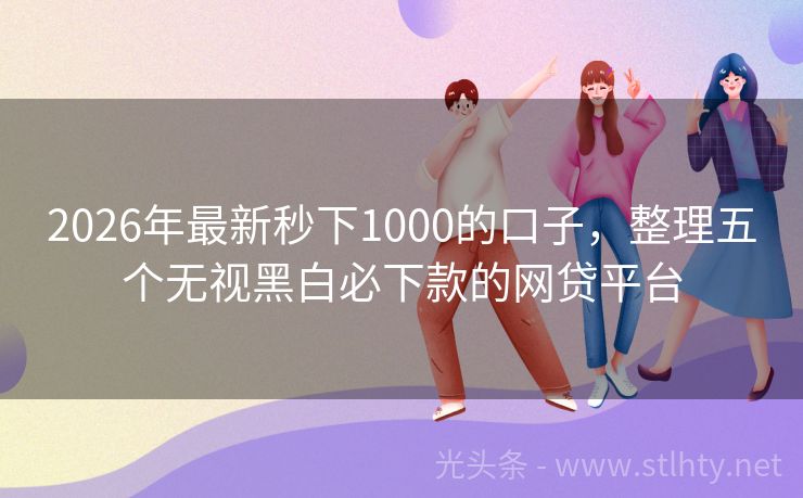 2026年最新秒下1000的口子，整理五个无视黑白必下款的网贷平台