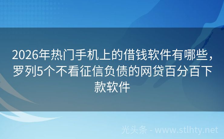 2026年热门手机上的借钱软件有哪些，罗列5个不看征信负债的网贷百分百下款软件