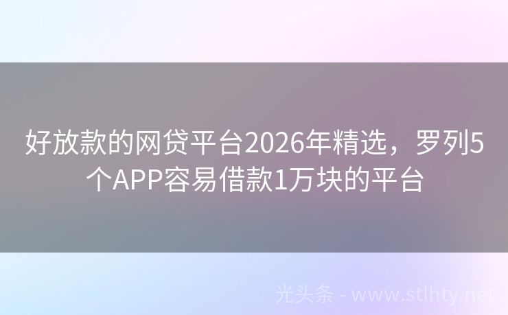 好放款的网贷平台2026年精选，罗列5个APP容易借款1万块的平台