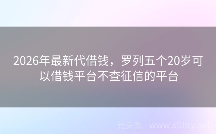 2026年最新代借钱，罗列五个20岁可以借钱平台不查征信的平台