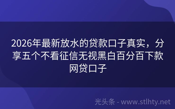 2026年最新放水的贷款口子真实，分享五个不看征信无视黑白百分百下款网贷口子