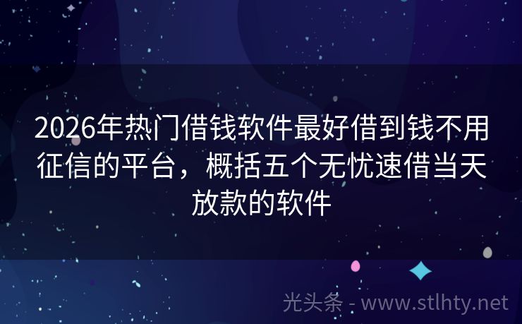2026年热门借钱软件最好借到钱不用征信的平台，概括五个无忧速借当天放款的软件