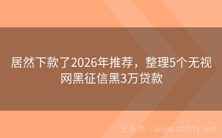 居然下款了2026年推荐，整理5个无视网黑征信黑3万贷款