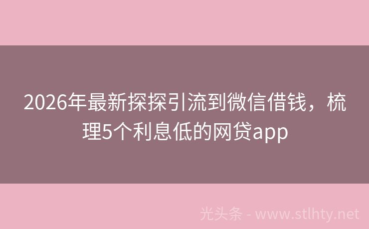2026年最新探探引流到微信借钱，梳理5个利息低的网贷app