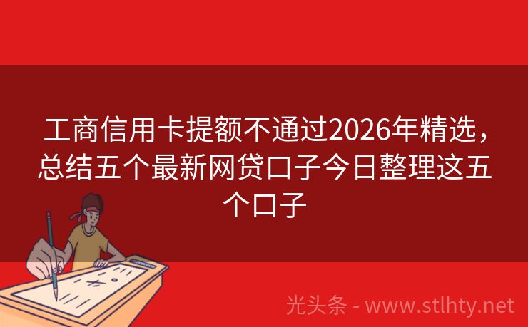 工商信用卡提额不通过2026年精选，总结五个最新网贷口子今日整理这五个口子
