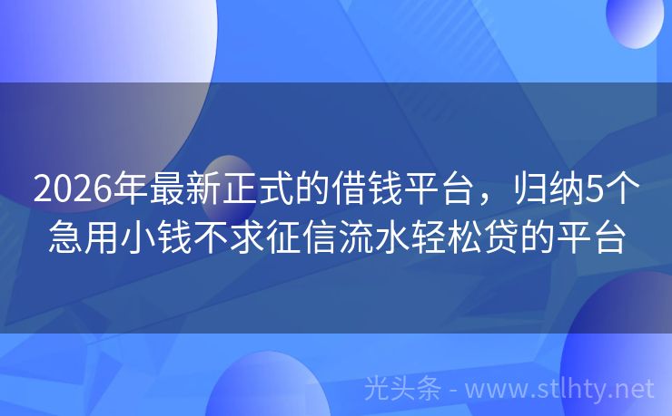 2026年最新正式的借钱平台，归纳5个急用小钱不求征信流水轻松贷的平台