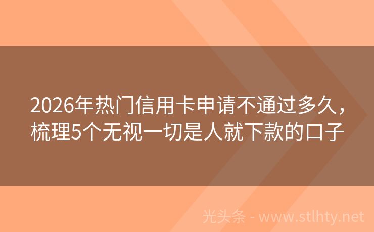 2026年热门信用卡申请不通过多久，梳理5个无视一切是人就下款的口子