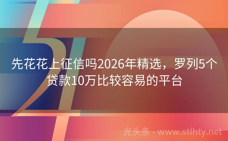 先花花上征信吗2026年精选，罗列5个贷款10万比较容易的平台