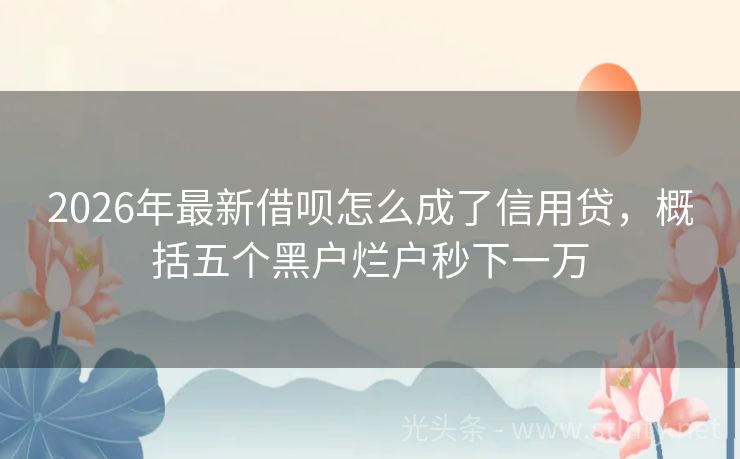 2026年最新借呗怎么成了信用贷，概括五个黑户烂户秒下一万