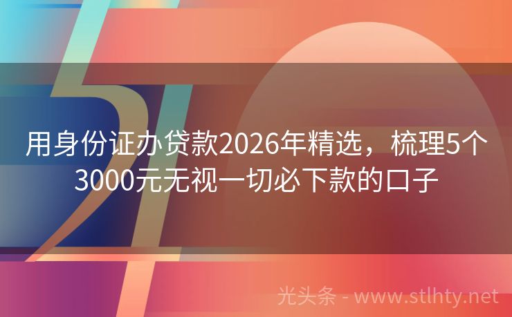 用身份证办贷款2026年精选，梳理5个3000元无视一切必下款的口子