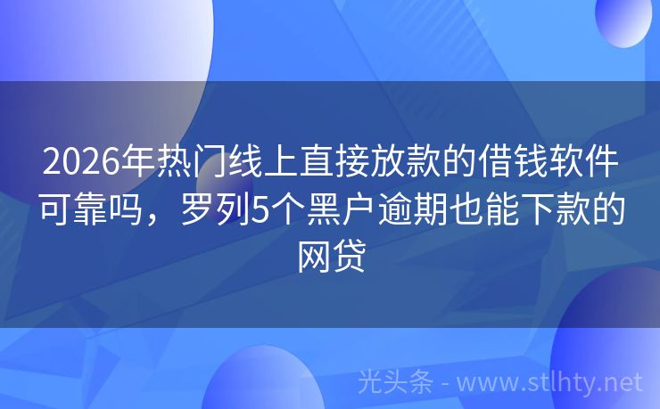 2026年热门线上直接放款的借钱软件可靠吗，罗列5个黑户逾期也能下款的网贷