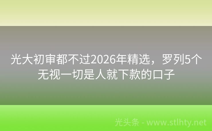光大初审都不过2026年精选，罗列5个无视一切是人就下款的口子