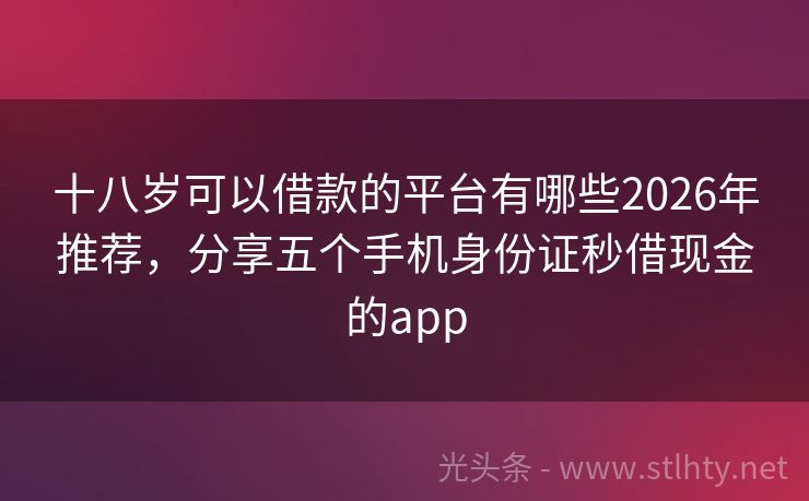 十八岁可以借款的平台有哪些2026年推荐，分享五个手机身份证秒借现金的app