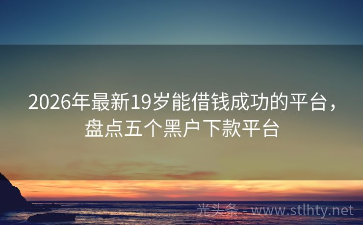 2026年最新19岁能借钱成功的平台，盘点五个黑户下款平台