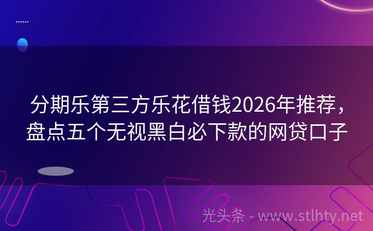 分期乐第三方乐花借钱2026年推荐，盘点五个无视黑白必下款的网贷口子
