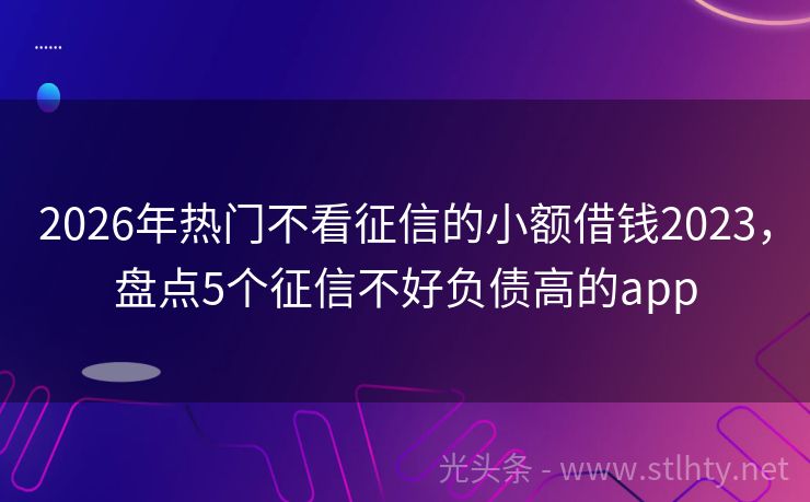 2026年热门不看征信的小额借钱2023，盘点5个征信不好负债高的app