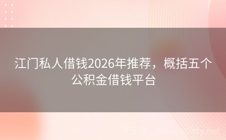 江门私人借钱2026年推荐，概括五个公积金借钱平台