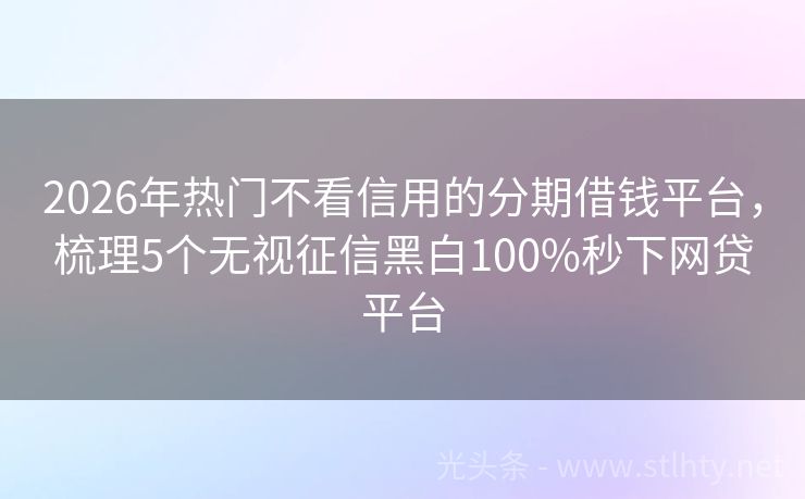 2026年热门不看信用的分期借钱平台，梳理5个无视征信黑白100%秒下网贷平台