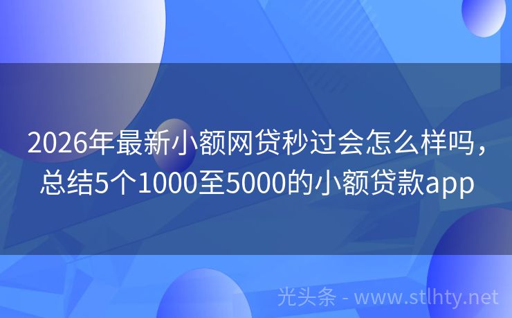 2026年最新小额网贷秒过会怎么样吗，总结5个1000至5000的小额贷款app