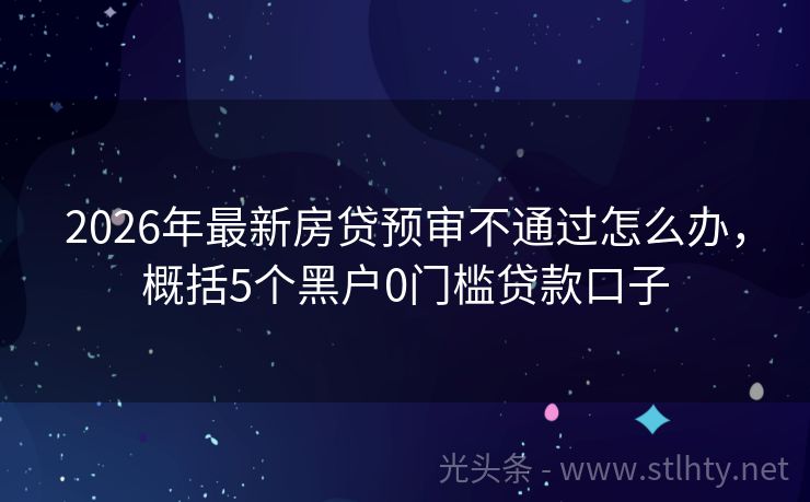 2026年最新房贷预审不通过怎么办，概括5个黑户0门槛贷款口子