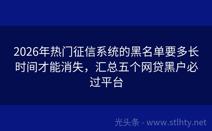 2026年热门征信系统的黑名单要多长时间才能消失，汇总五个网贷黑户必过平台
