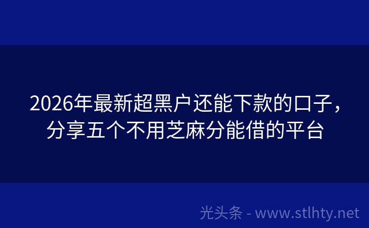 2026年最新超黑户还能下款的口子，分享五个不用芝麻分能借的平台