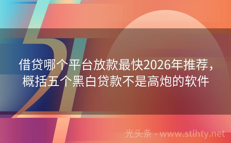 借贷哪个平台放款最快2026年推荐，概括五个黑白贷款不是高炮的软件