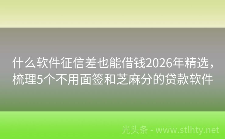 什么软件征信差也能借钱2026年精选，梳理5个不用面签和芝麻分的贷款软件