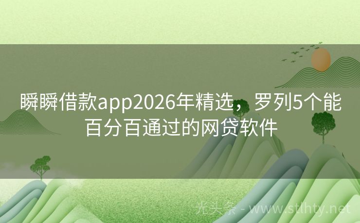 瞬瞬借款app2026年精选，罗列5个能百分百通过的网贷软件