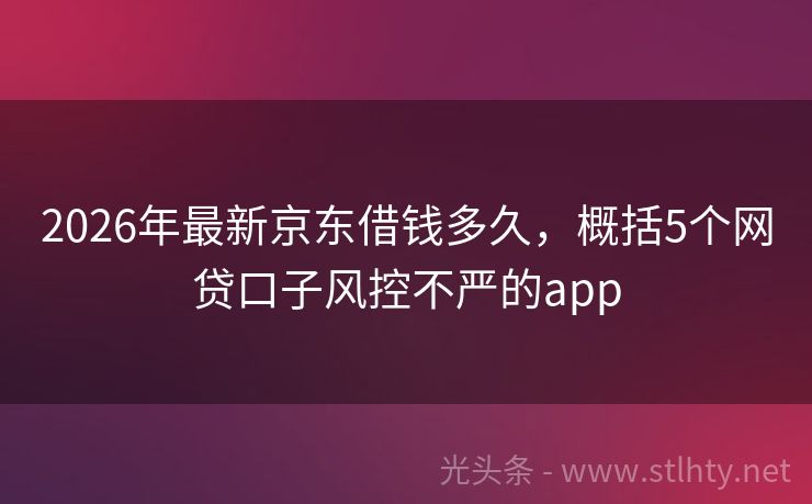 2026年最新京东借钱多久，概括5个网贷口子风控不严的app