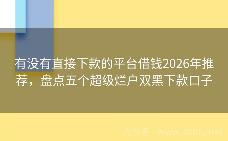 有没有直接下款的平台借钱2026年推荐，盘点五个超级烂户双黑下款口子