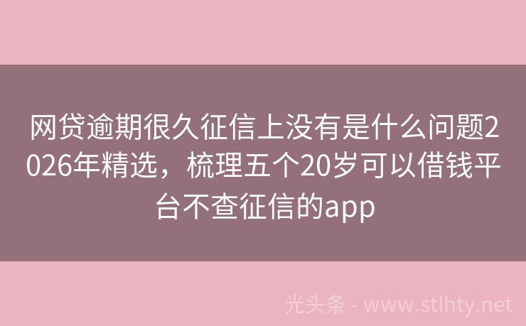 网贷逾期很久征信上没有是什么问题2026年精选，梳理五个20岁可以借钱平台不查征信的app