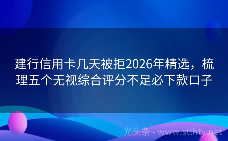 建行信用卡几天被拒2026年精选，梳理五个无视综合评分不足必下款口子