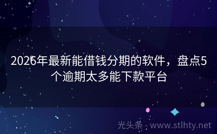 2026年最新能借钱分期的软件，盘点5个逾期太多能下款平台