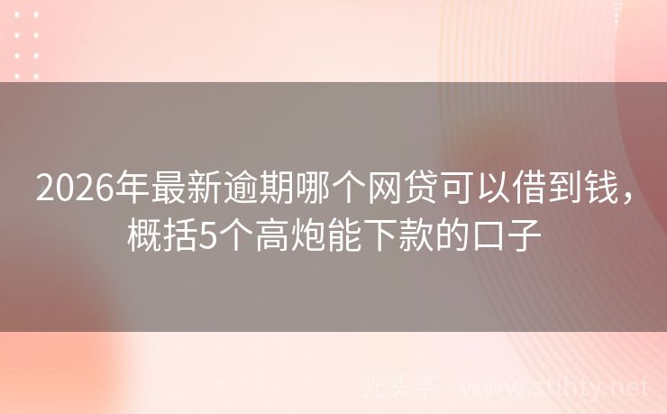 2026年最新逾期哪个网贷可以借到钱，概括5个高炮能下款的口子
