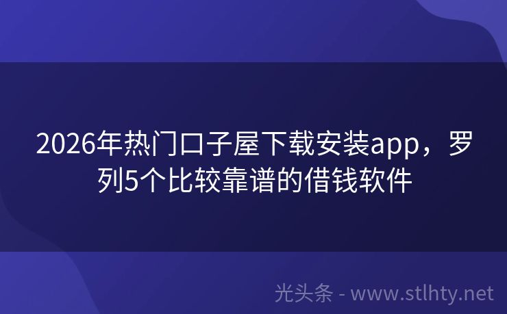 2026年热门口子屋下载安装app，罗列5个比较靠谱的借钱软件