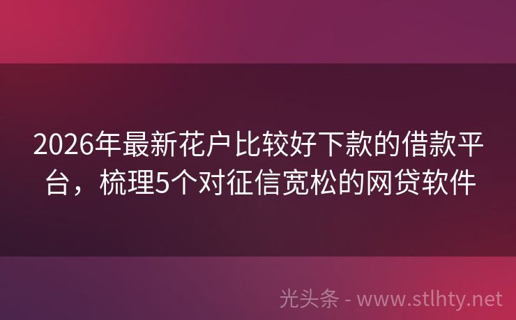 2026年最新花户比较好下款的借款平台，梳理5个对征信宽松的网贷软件