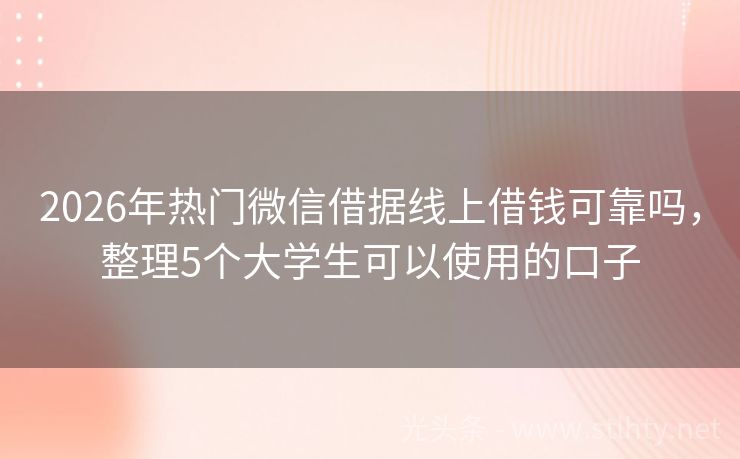 2026年热门微信借据线上借钱可靠吗，整理5个大学生可以使用的口子