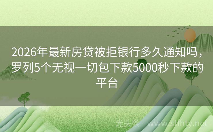 2026年最新房贷被拒银行多久通知吗，罗列5个无视一切包下款5000秒下款的平台