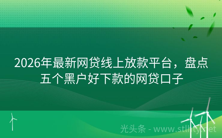 2026年最新网贷线上放款平台，盘点五个黑户好下款的网贷口子