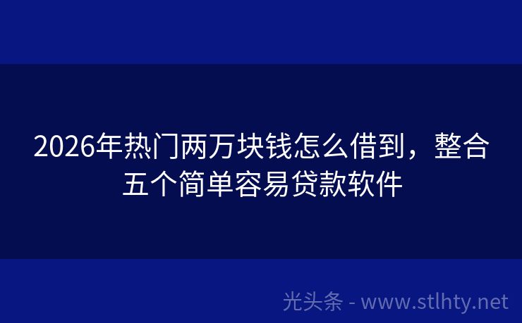 2026年热门两万块钱怎么借到，整合五个简单容易贷款软件