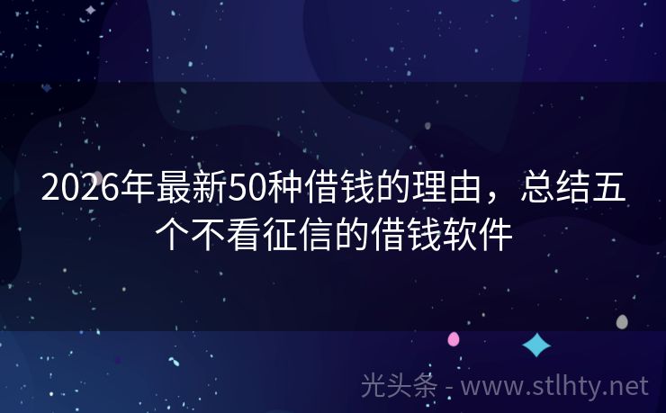 2026年最新50种借钱的理由，总结五个不看征信的借钱软件