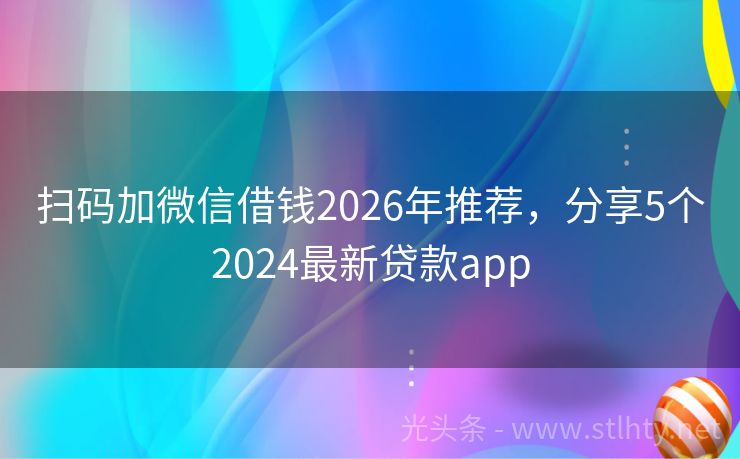 扫码加微信借钱2026年推荐，分享5个2024最新贷款app