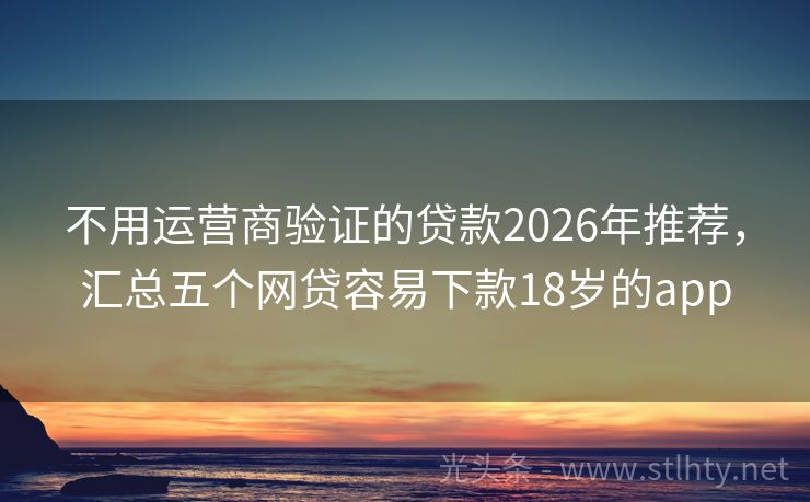 不用运营商验证的贷款2026年推荐，汇总五个网贷容易下款18岁的app