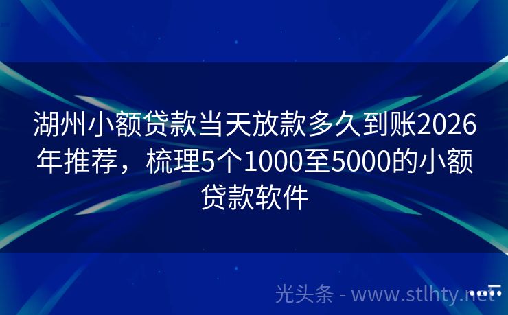 湖州小额贷款当天放款多久到账2026年推荐，梳理5个1000至5000的小额贷款软件