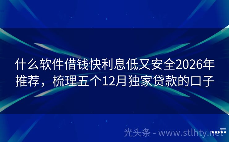 什么软件借钱快利息低又安全2026年推荐，梳理五个12月独家贷款的口子