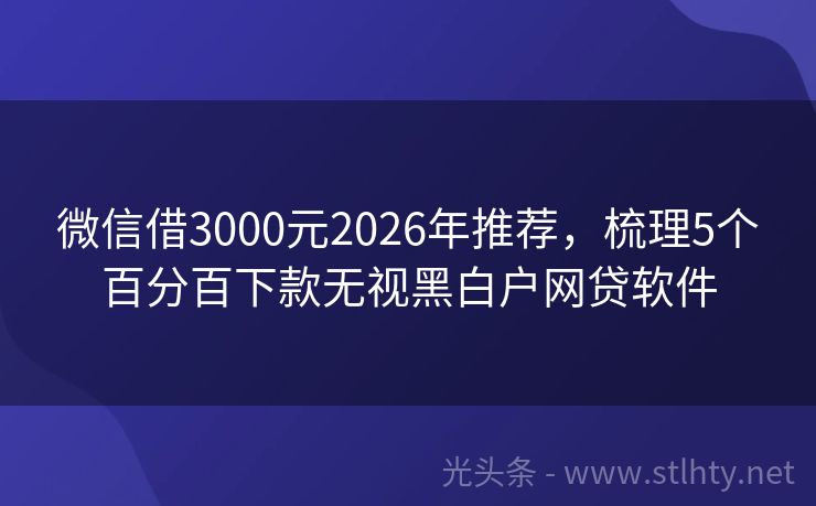 微信借3000元2026年推荐，梳理5个百分百下款无视黑白户网贷软件