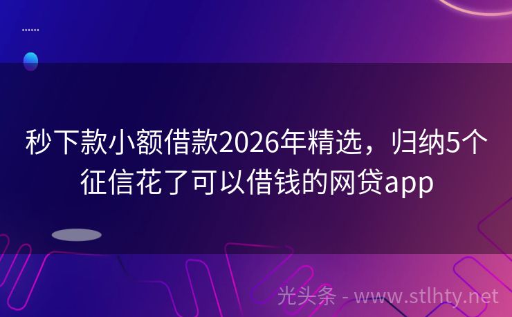秒下款小额借款2026年精选，归纳5个征信花了可以借钱的网贷app