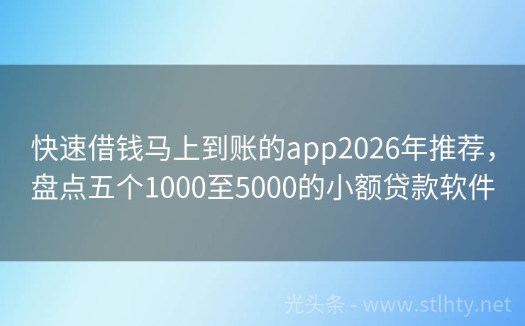 快速借钱马上到账的app2026年推荐，盘点五个1000至5000的小额贷款软件