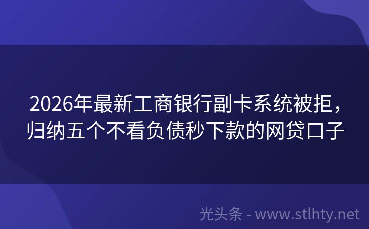2026年最新工商银行副卡系统被拒，归纳五个不看负债秒下款的网贷口子